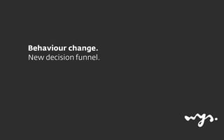 Behaviour change.
New decision funnel.
 