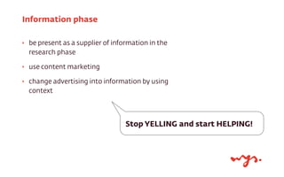 ‣ be present as a supplier of information in the
research phase
‣ use content marketing
‣ change advertising into informat...