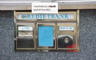 I worked at a bank
end of the 90’s.
 