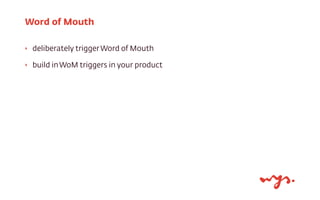 ‣ deliberately triggerWord of Mouth
‣ build inWoM triggers in your product
Word of Mouth
 